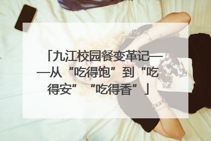 九江校园餐变革记——从“吃得饱”到“吃得安”“吃得香”