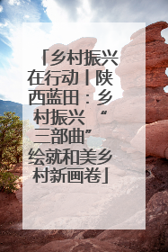 乡村振兴在行动丨陕西蓝田：乡村振兴 “三部曲” 绘就和美乡村新画卷