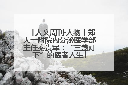 人文周刊·人物丨郑大一附院内分泌医学部主任秦贵军：“三盏灯下”的医者人生