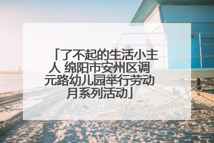 了不起的生活小主人 绵阳市安州区调元路幼儿园举行劳动月系列活动