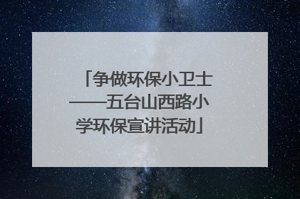 争做环保小卫士——五台山西路小学环保宣讲活动