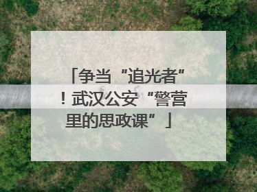 争当“追光者”！武汉公安“警营里的思政课”