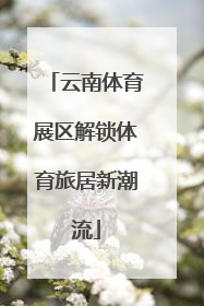 云南体育展区解锁体育旅居新潮流
