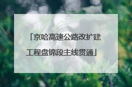 京哈高速公路改扩建工程盘锦段主线贯通