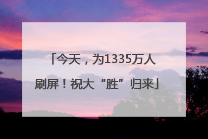 今天，为1335万人刷屏！祝大“胜”归来