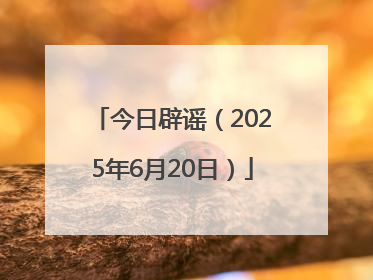 今日辟谣（2025年6月20日）