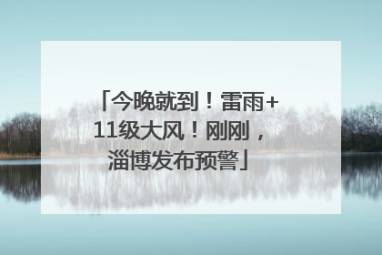 今晚就到！雷雨+11级大风！刚刚，淄博发布预警