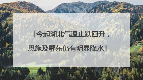 今起湖北气温止跌回升，恩施及鄂东仍有明显降水