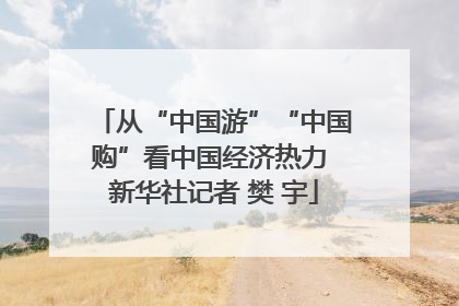 从“中国游”“中国购”看中国经济热力 新华社记者 樊 宇