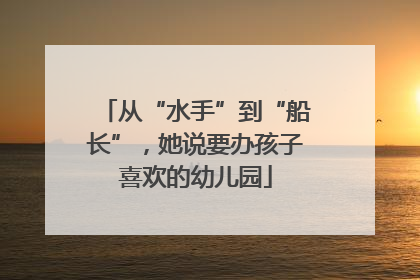 从“水手”到“船长”，她说要办孩子喜欢的幼儿园