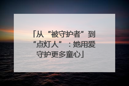 从“被守护者”到“点灯人”：她用爱守护更多童心
