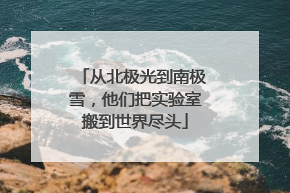 从北极光到南极雪，他们把实验室搬到世界尽头