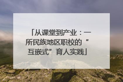 从课堂到产业：一所民族地区职校的“互嵌式”育人实践