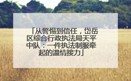 从警惕到信任，岱岳区综合行政执法局天平中队：一件执法制服牵起的温情接力
