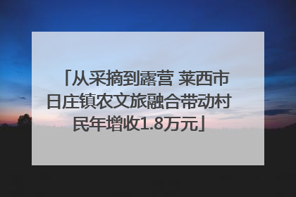 从采摘到露营 莱西市日庄镇农文旅融合带动村民年增收1.8万元