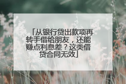 从银行贷出款项再转手借给朋友，还能赚点利息差？这类借贷合同无效