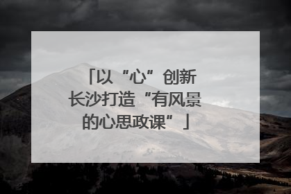 以“心”创新 长沙打造“有风景的心思政课”