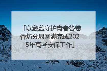 以藏蓝守护青春答卷 香坊分局圆满完成2025年高考安保工作