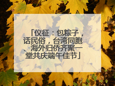 仪征：包粽子，话民俗，台湾同胞、海外归侨齐聚一堂共庆端午佳节