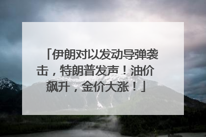 伊朗对以发动导弹袭击，特朗普发声！油价飙升，金价大涨！