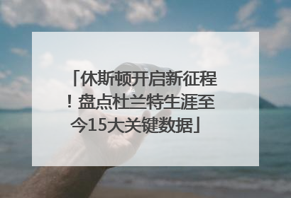 休斯顿开启新征程！盘点杜兰特生涯至今15大关键数据