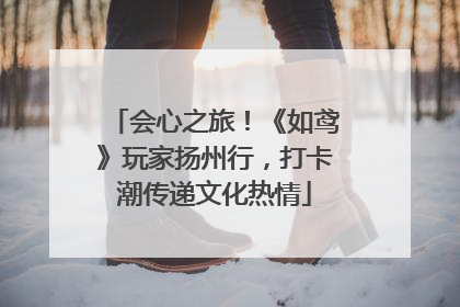 会心之旅！《如鸢》玩家扬州行，打卡潮传递文化热情