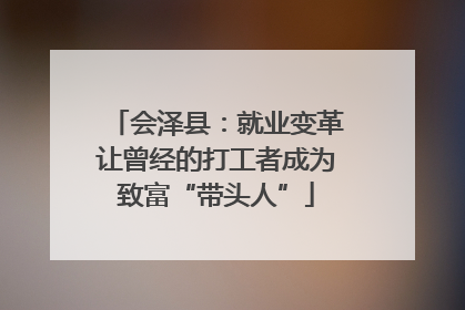 会泽县：就业变革让曾经的打工者成为致富“带头人”