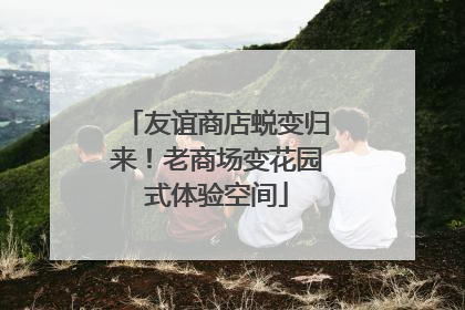 友谊商店蜕变归来！老商场变花园式体验空间