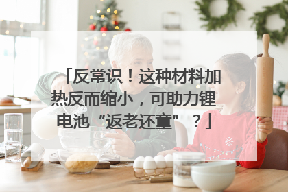 反常识！这种材料加热反而缩小，可助力锂电池“返老还童”？