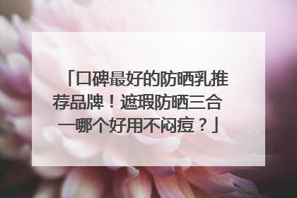 口碑最好的防晒乳推荐品牌！遮瑕防晒三合一哪个好用不闷痘？