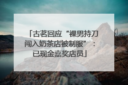 古茗回应“裸男持刀闯入奶茶店被制服”：已现金嘉奖店员