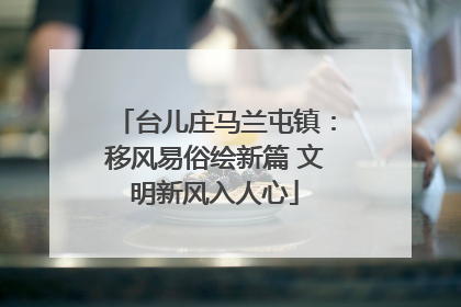 台儿庄马兰屯镇：移风易俗绘新篇 文明新风入人心
