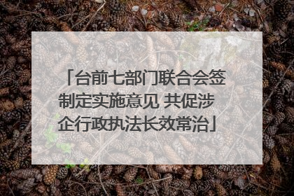 台前七部门联合会签制定实施意见 共促涉企行政执法长效常治