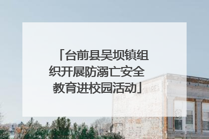台前县吴坝镇组织开展防溺亡安全教育进校园活动