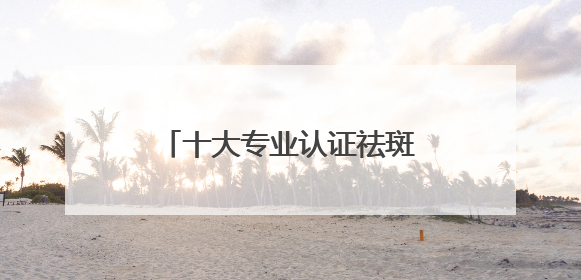 十大专业认证祛斑产品：美白淡斑国货，国货崛起！
