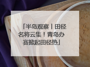 半岛观察丨田径名将云集！青岛办赛掀起田径热