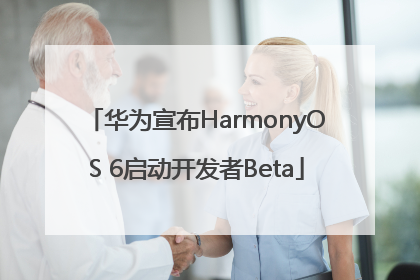 华为宣布HarmonyOS 6启动开发者Beta