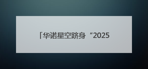 华诺星空跻身“2025低空经济产业10强”