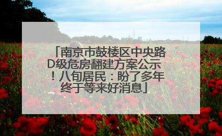 南京市鼓楼区中央路D级危房翻建方案公示！八旬居民：盼了多年终于等来好消息