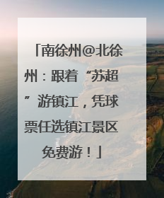 南徐州@北徐州：跟着“苏超”游镇江，凭球票任选镇江景区免费游！