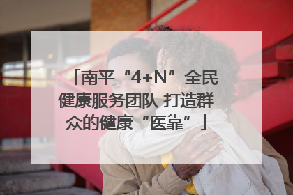 南平“4+N”全民健康服务团队 打造群众的健康“医靠”
