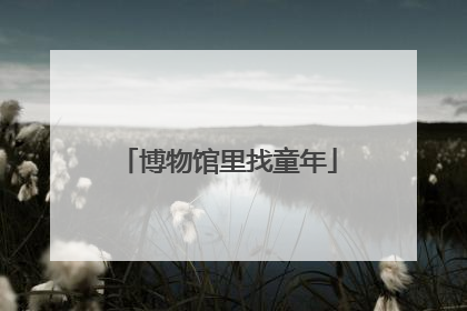 博物馆里找童年