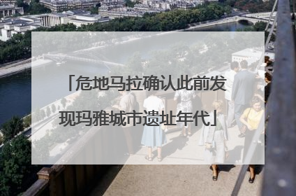危地马拉确认此前发现玛雅城市遗址年代