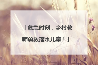 危急时刻，乡村教师勇救落水儿童！