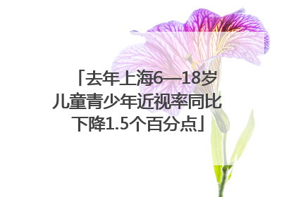 去年上海6—18岁儿童青少年近视率同比下降1.5个百分点