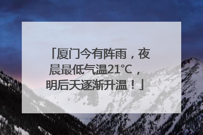 厦门今有阵雨，夜晨最低气温21℃，明后天逐渐升温！