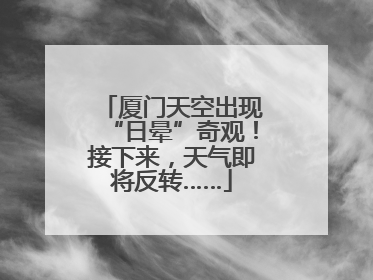 厦门天空出现“日晕”奇观！接下来，天气即将反转……