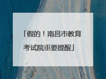假的！南昌市教育考试院重要提醒