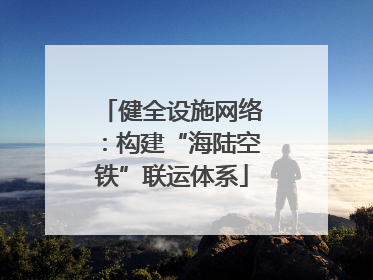 健全设施网络：构建“海陆空铁”联运体系
