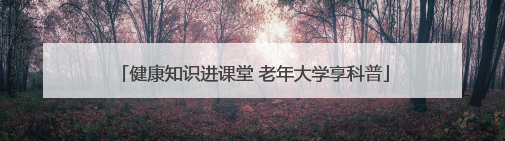 健康知识进课堂 老年大学享科普
